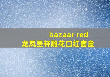 bazaar red龙凤呈祥雕花口红套盒